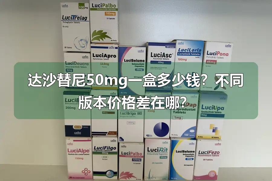 达沙替尼50mg一盒多少钱？不同版本价格差在哪？