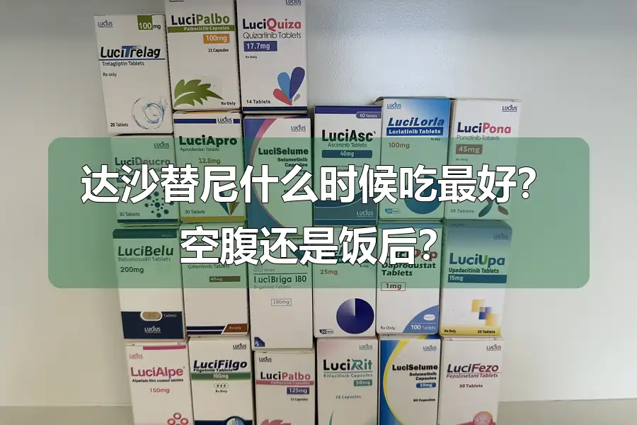 达沙替尼什么时候吃最好？空腹还是饭后？